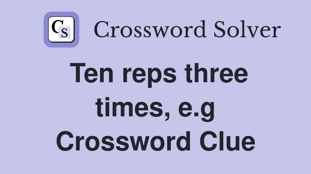 Ten reps three times, e.g. Crossword Clue Answers Crossword Solver